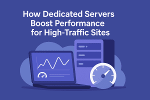 How Dedicated Servers Boost Performance for High-Traffic Sites