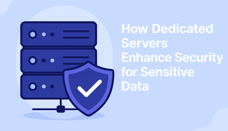 How Dedicated Servers Enhance Security for Sensitive Data