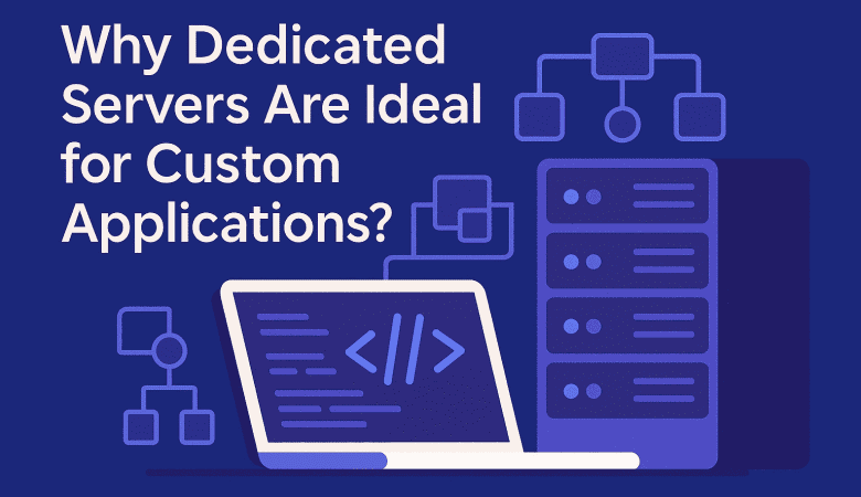 Why Dedicated Servers Are Ideal for Custom Applications