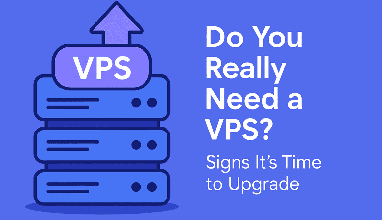Do You Really Need a VPS? Signs It’s Time to Upgrade