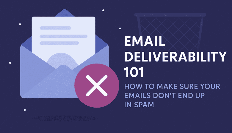 Email Deliverability 101: How to Make Sure Your Emails Don’t End Up in Spam