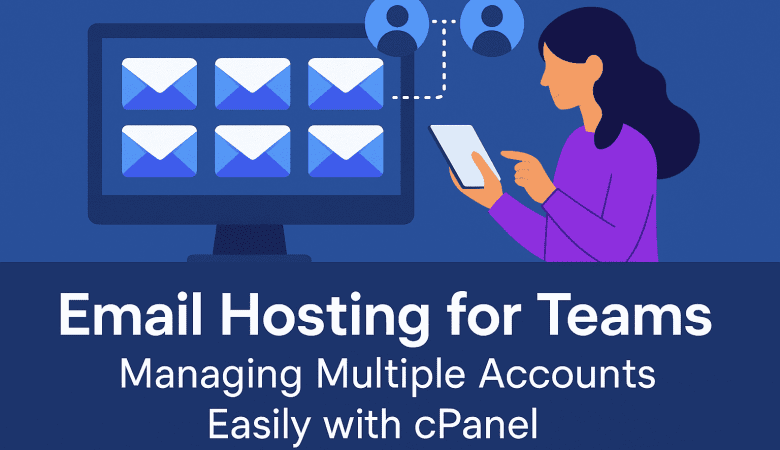 Email Hosting for Teams: Managing Multiple Accounts Easily with cPanel