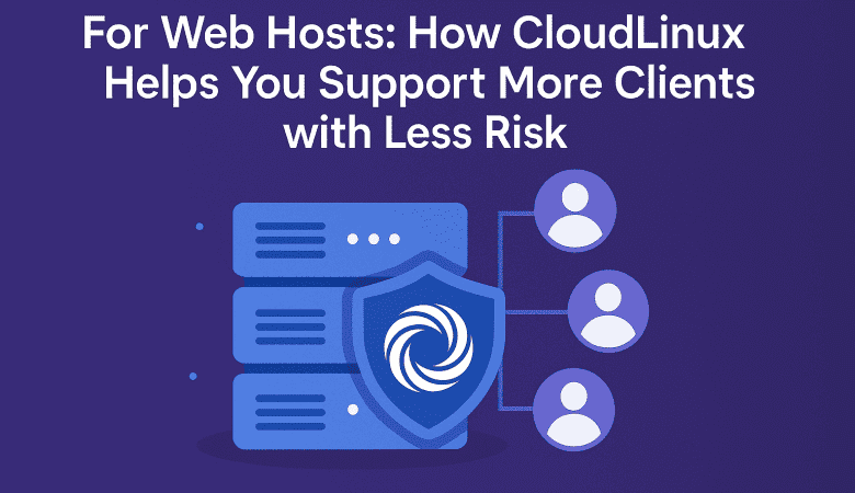 For Web Hosts: How CloudLinux Helps You Support More Clients with Less Risk