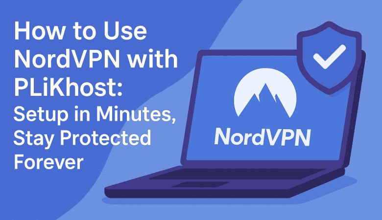 How to Use NordVPN with PLiKhost: Setup in Minutes, Stay Protected Forever