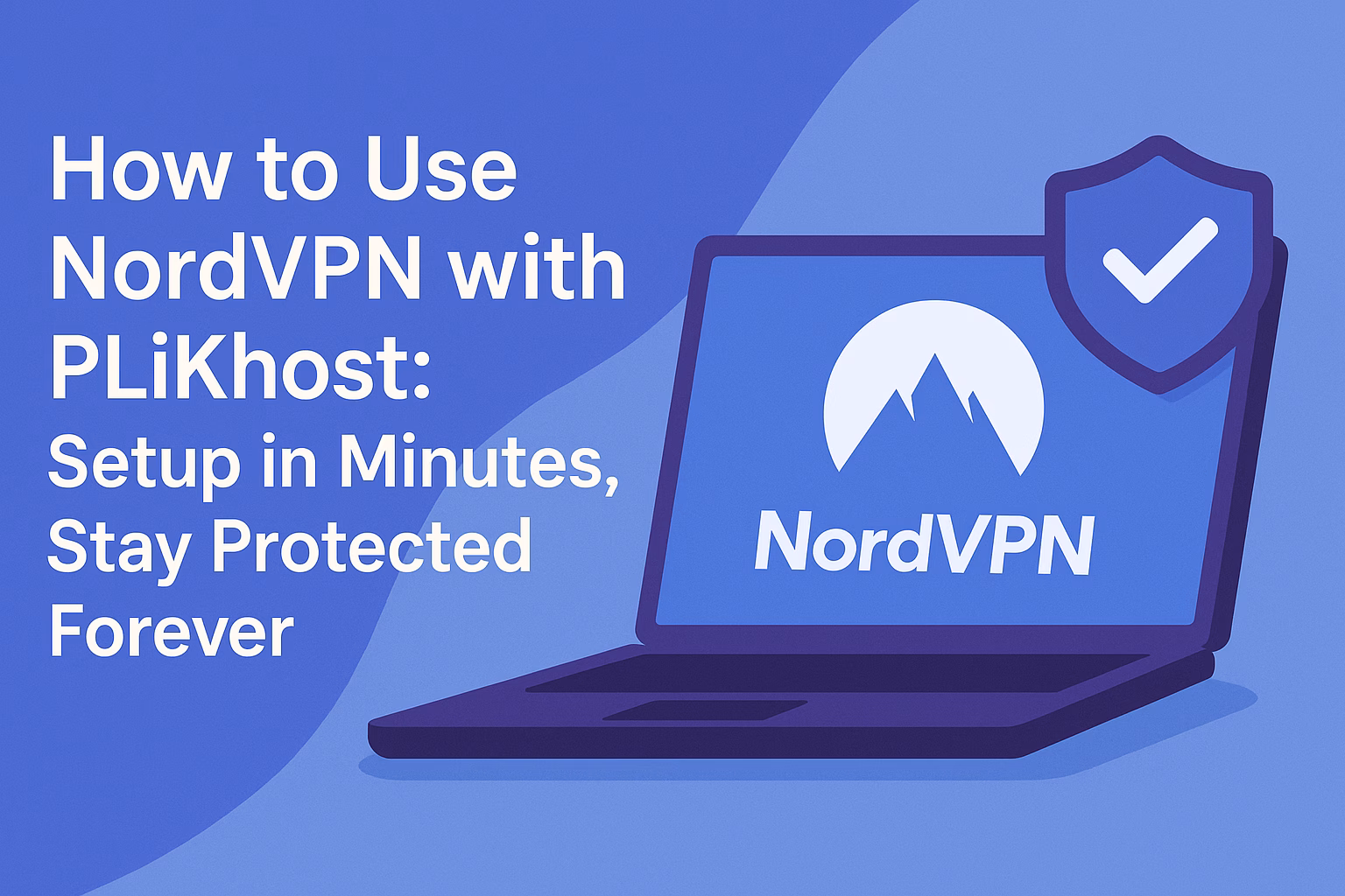 How to Use NordVPN with PLiKhost: Setup in Minutes, Stay Protected Forever