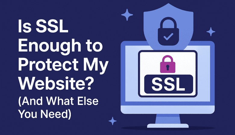 Is SSL Enough to Protect My Website? (And What Else You Need)