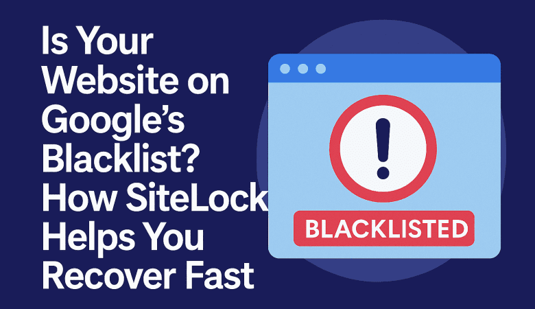 Is Your Website on Google’s Blacklist? How SiteLock Helps You Recover Fast