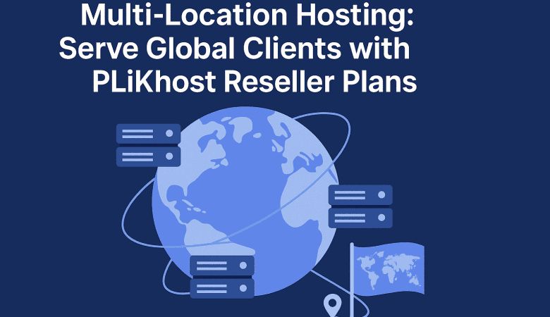 Multi-Location Hosting: Serve Global Clients with PLiKhost Reseller Plans