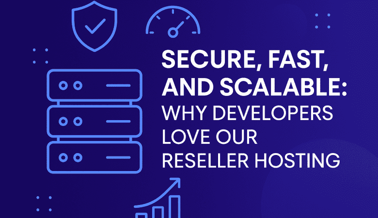 Secure, Fast, and Scalable: Why Developers Love Our Reseller Hosting