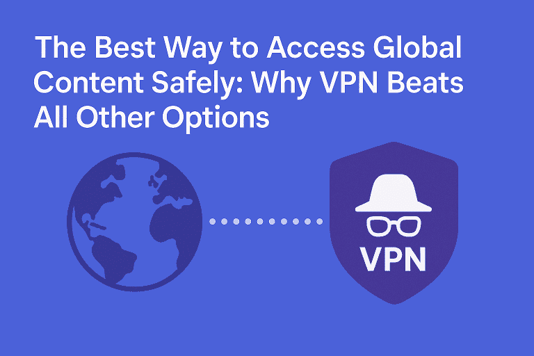 The Best Way to Access Global Content Safely: Why VPN Beats All Other Options