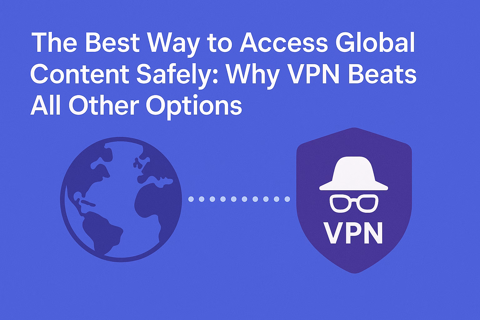 The Best Way to Access Global Content Safely: Why VPN Beats All Other Options