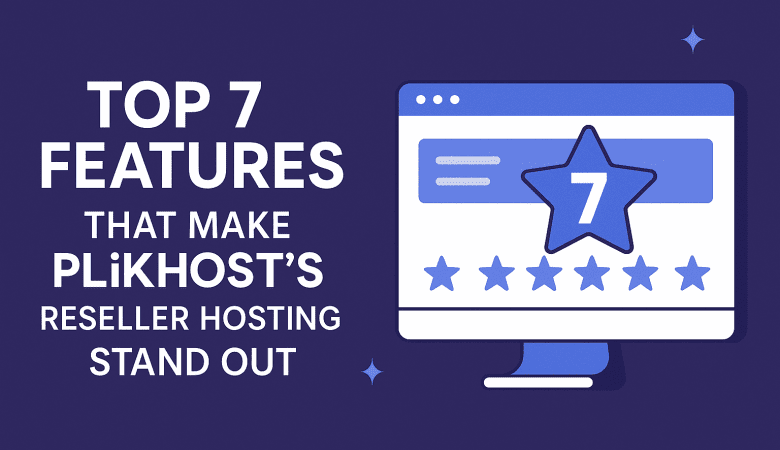 Top 7 Features That Make PLiKhost’s Reseller Hosting Stand Out