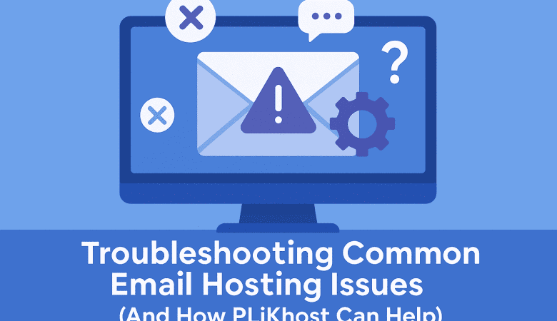Troubleshooting Common Email Hosting Issues (And How PLiKhost Can Help)