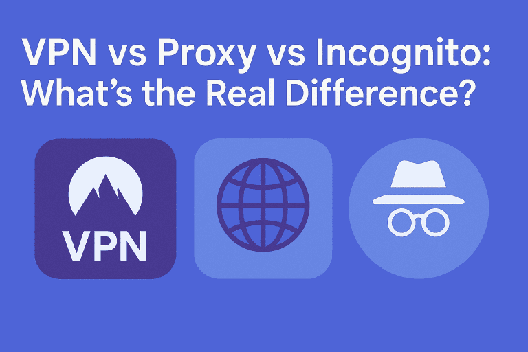 VPN vs Proxy vs Incognito: What’s the Real Difference?