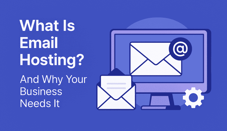 What Is Email Hosting? And Why Your Business Needs It
