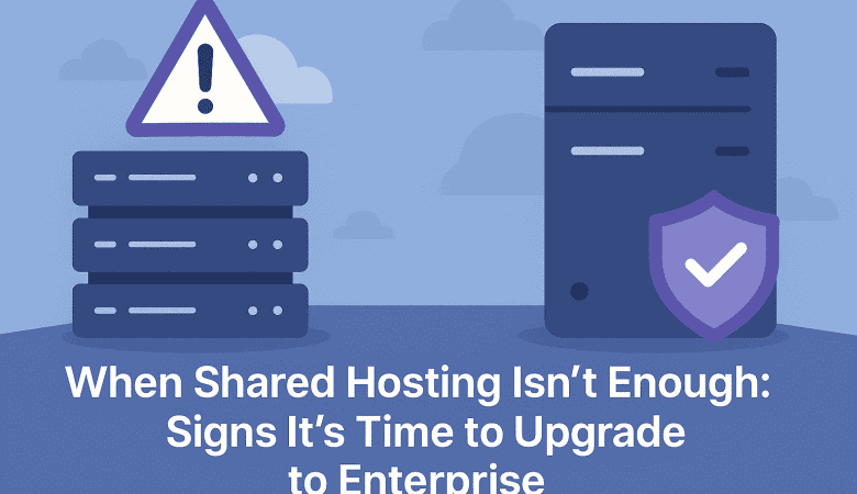 When Shared Hosting Isn’t Enough: Signs It’s Time to Upgrade to Enterprise