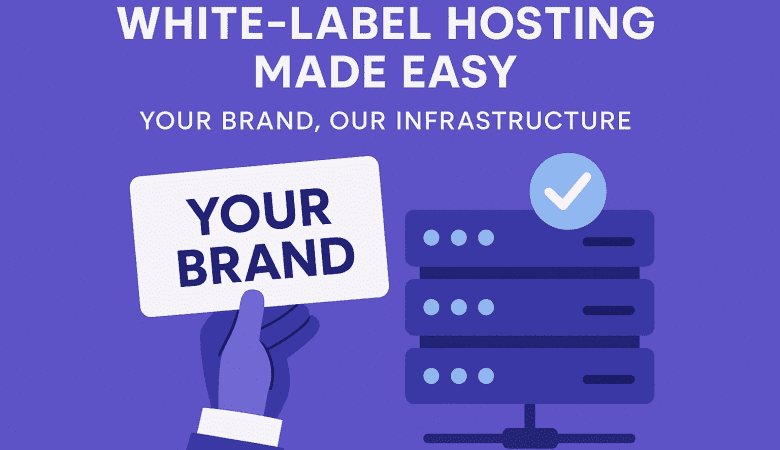 White-Label Hosting Made Easy: Your Brand, Our Infrastructure