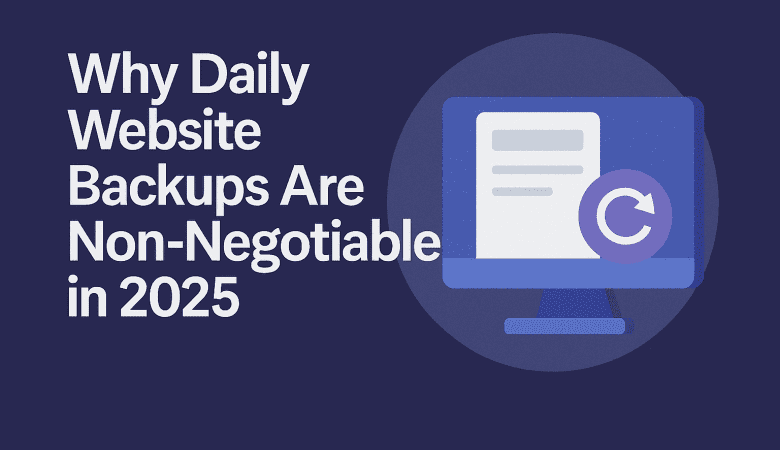 Why Daily Website Backups Are Non-Negotiable in 2025