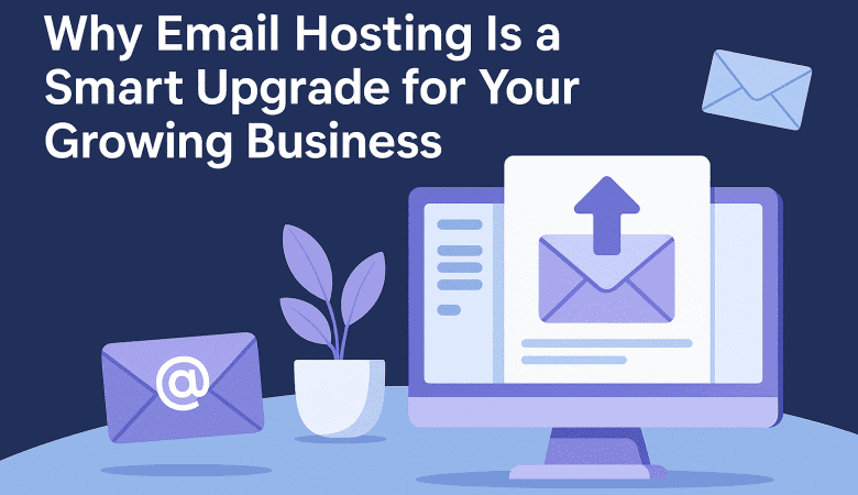 Why Email Hosting Is a Smart Upgrade for Your Growing Business