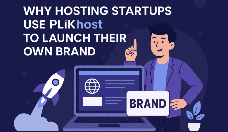 Why Hosting Startups Use PLiKhost to Launch Their Own Brand