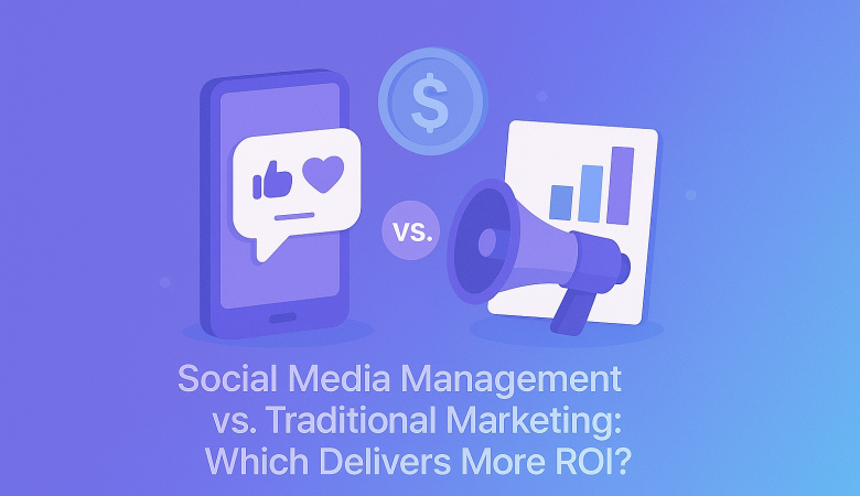 Social Media Management vs. Traditional Marketing: Which Delivers More ROI?