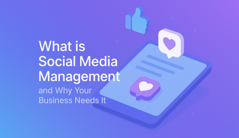 What is Social Media Management and Why Your Business Needs It
