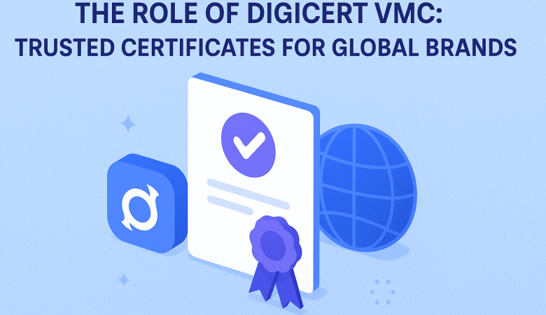 The Role of DigiCert VMC: Trusted Certificates for Global Brands